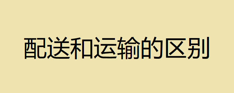 运输与配送的区别有哪些？