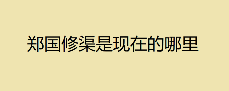 郑国修渠为秦建万世之功