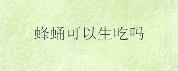 蜂蛹可以生吃吗 蜂蛹吃法