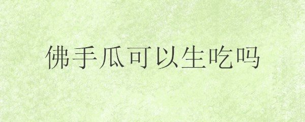 佛手瓜可以生吃吗