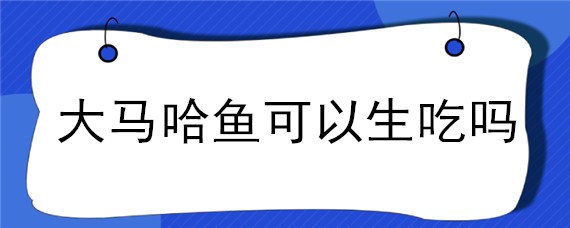 大马哈鱼可以生吃吗（大马哈鱼是三文鱼吗）