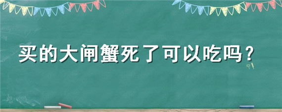 买的大闸蟹死了可以吃吗？