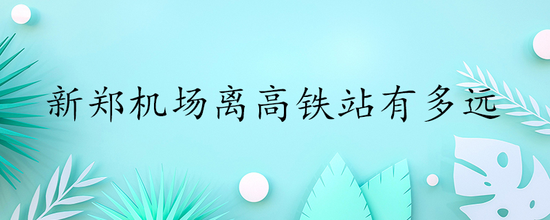 新郑机场到郑州高铁东站公交线路汇总